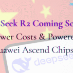 DeepSeek R2 Coming Soon 97% Lower Costs & Powered by Huawei Ascend Chips