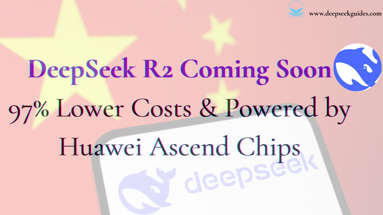 DeepSeek R2 Coming Soon 97% Lower Costs & Powered by Huawei Ascend Chips